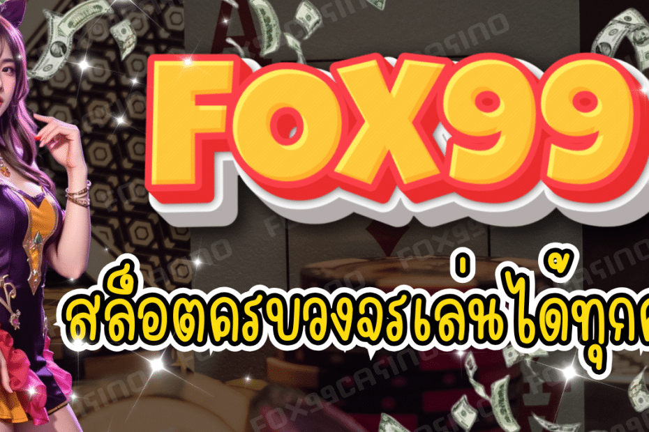 FOX99 CASINO สล็อตครบวงจร เล่นได้ทุกค่าย